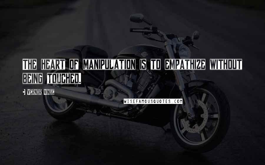 Vernor Vinge quotes: The heart of manipulation is to empathize without being touched.