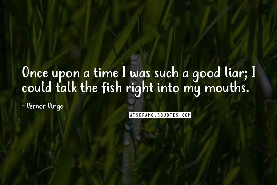 Vernor Vinge quotes: Once upon a time I was such a good liar; I could talk the fish right into my mouths.