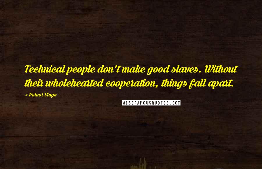 Vernor Vinge quotes: Technical people don't make good slaves. Without their wholehearted cooperation, things fall apart.