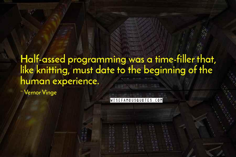 Vernor Vinge quotes: Half-assed programming was a time-filler that, like knitting, must date to the beginning of the human experience. Vernor Vinge quotes: Half-assed programming was a time-filler that, like knitting, must date to the beginning of the human experience.
