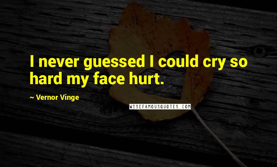 Vernor Vinge quotes: I never guessed I could cry so hard my face hurt.