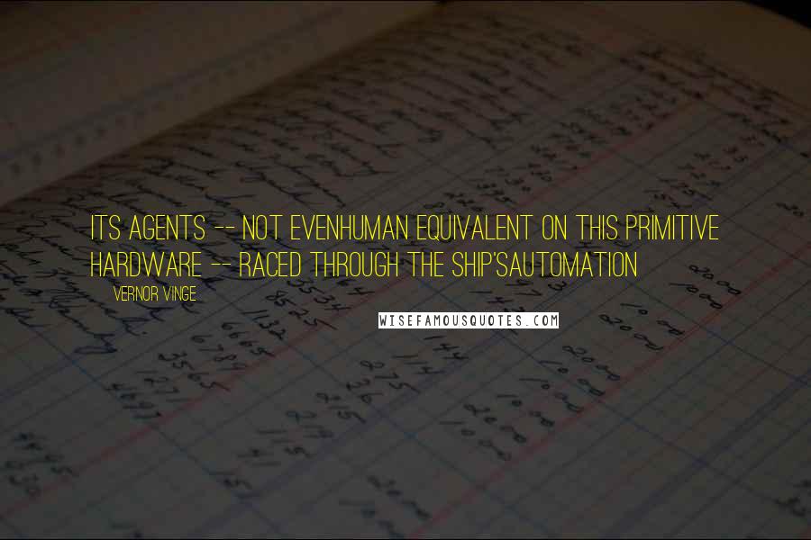 Vernor Vinge quotes: Its agents -- not evenhuman equivalent on this primitive hardware -- raced through the ship'sautomation