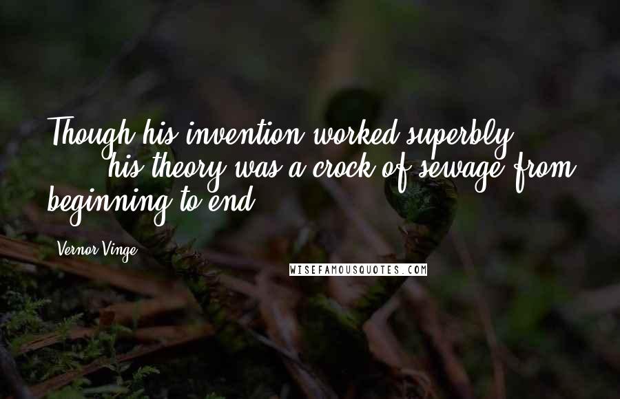 Vernor Vinge quotes: Though his invention worked superbly [ ... ] his theory was a crock of sewage from beginning to end.