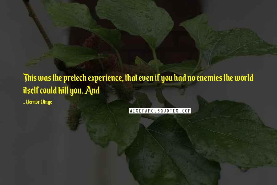 Vernor Vinge quotes: This was the pretech experience, that even if you had no enemies the world itself could kill you. And Vernor Vinge quotes: This was the pretech experience, that even if you had no enemies the world itself could kill you. And