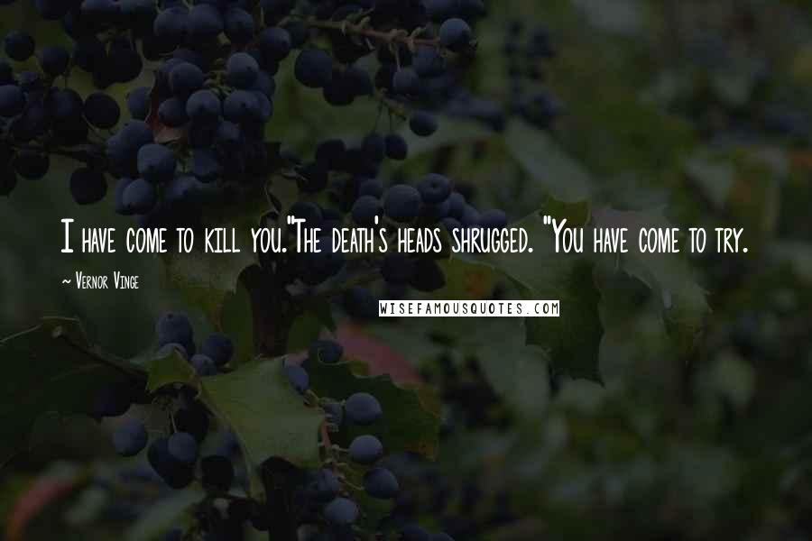 Vernor Vinge quotes: I have come to kill you."The death's heads shrugged. "You have come to try.