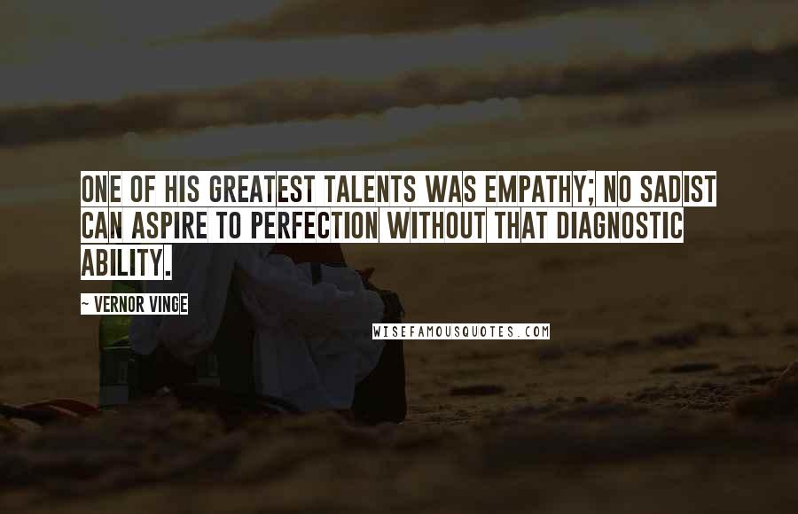 Vernor Vinge quotes: One of his greatest talents was empathy; no sadist can aspire to perfection without that diagnostic ability. Vernor Vinge quotes: One of his greatest talents was empathy; no sadist can aspire to perfection without that diagnostic ability.