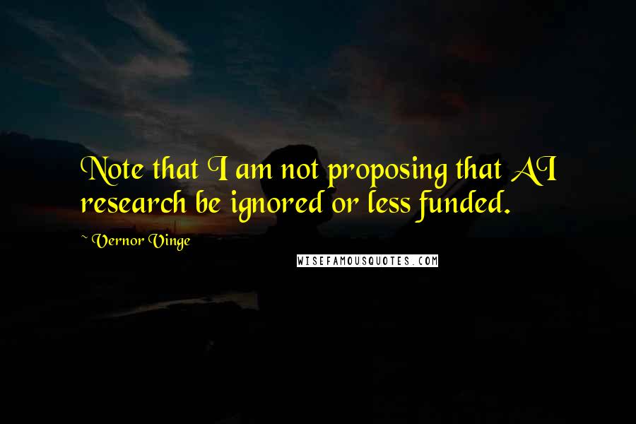 Vernor Vinge quotes: Note that I am not proposing that AI research be ignored or less funded.