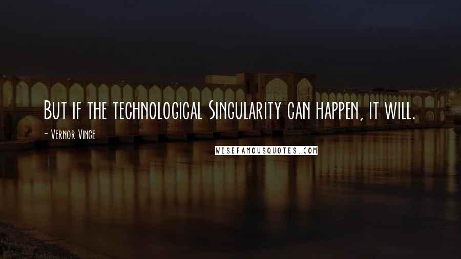 Vernor Vinge quotes: But if the technological Singularity can happen, it will.