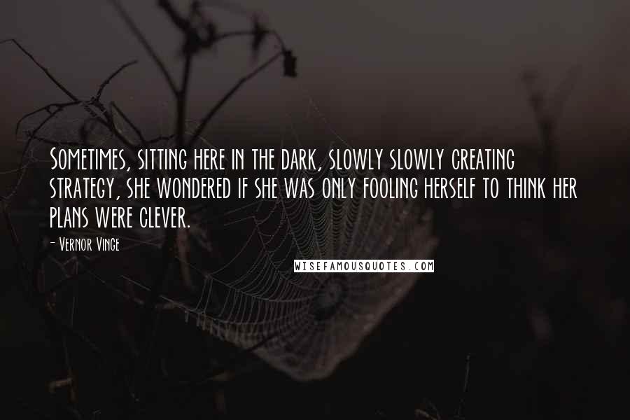 Vernor Vinge quotes: Sometimes, sitting here in the dark, slowly slowly creating strategy, she wondered if she was only fooling herself to think her plans were clever. Vernor Vinge quotes: Sometimes, sitting here in the dark, slowly slowly creating strategy, she wondered if she was only fooling herself to think her plans were clever.