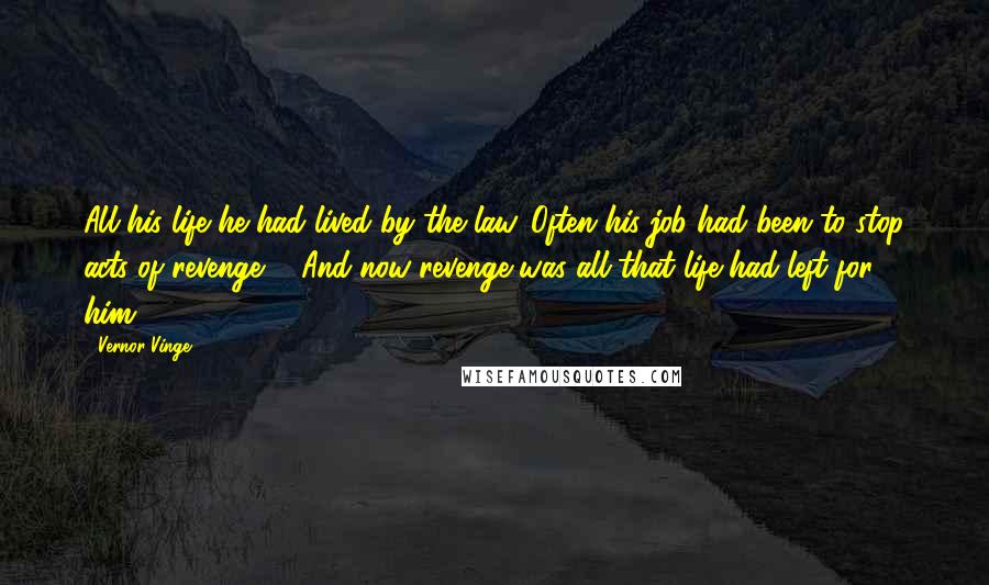 Vernor Vinge quotes: All his life he had lived by the law. Often his job had been to stop acts of revenge ... And now revenge was all that life had left for Vernor Vinge quotes: All his life he had lived by the law. Often his job had been to stop acts of revenge ... And now revenge was all that life had left for