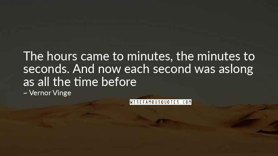 Vernor Vinge quotes: The hours came to minutes, the minutes to seconds. And now each second was aslong as all the time before Vernor Vinge quotes: The hours came to minutes, the minutes to seconds. And now each second was aslong as all the time before