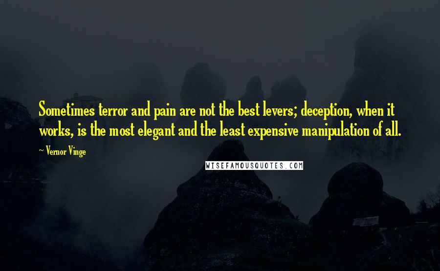 Vernor Vinge quotes: Sometimes terror and pain are not the best levers; deception, when it works, is the most elegant and the least expensive manipulation of all. Vernor Vinge quotes: Sometimes terror and pain are not the best levers; deception, when it works, is the most elegant and the least expensive manipulation of all.