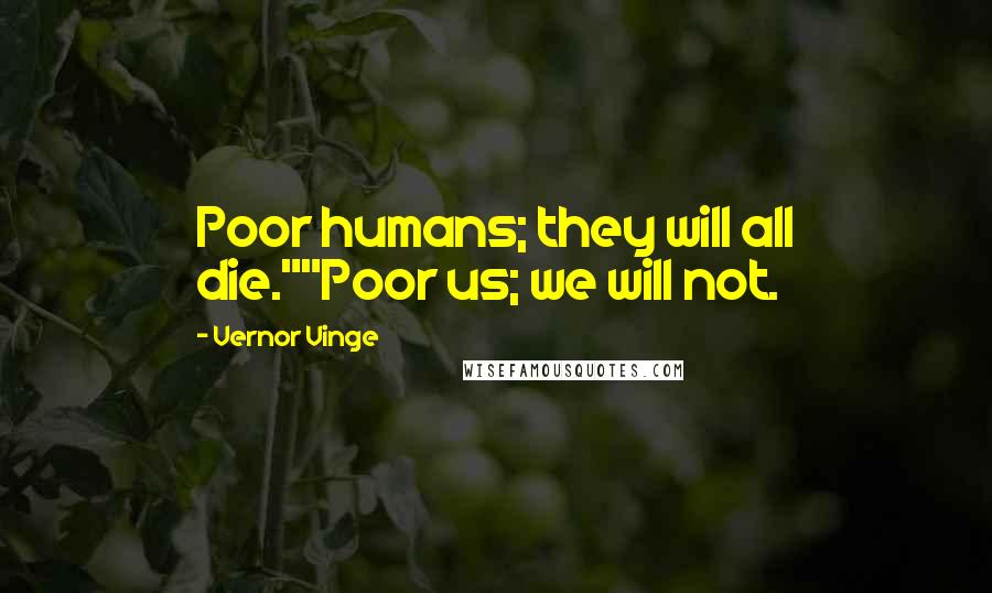 Vernor Vinge quotes: Poor humans; they will all die.""Poor us; we will not.