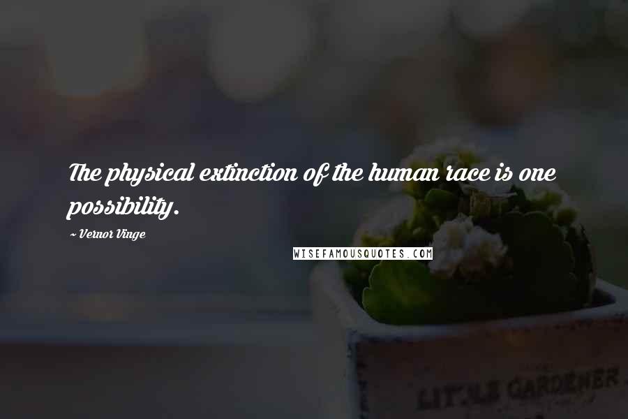 Vernor Vinge quotes: The physical extinction of the human race is one possibility.