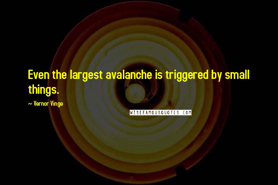 Vernor Vinge quotes: Even the largest avalanche is triggered by small things.