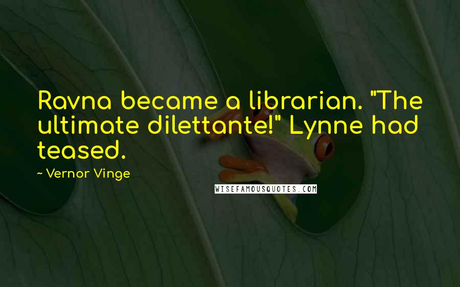Vernor Vinge quotes: Ravna became a librarian. "The ultimate dilettante!" Lynne had teased.
