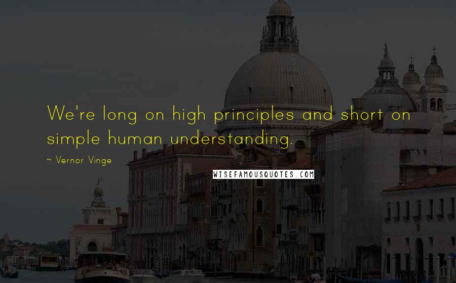 Vernor Vinge quotes: We're long on high principles and short on simple human understanding.