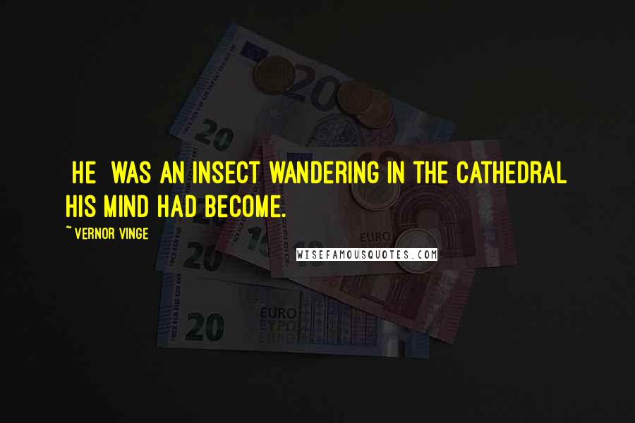 Vernor Vinge quotes: [He] was an insect wandering in the cathedral his mind had become.