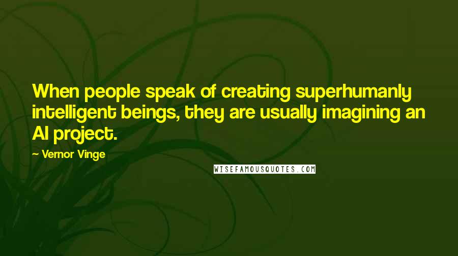 Vernor Vinge quotes: When people speak of creating superhumanly intelligent beings, they are usually imagining an AI project. Vernor Vinge quotes: When people speak of creating superhumanly intelligent beings, they are usually imagining an AI project.