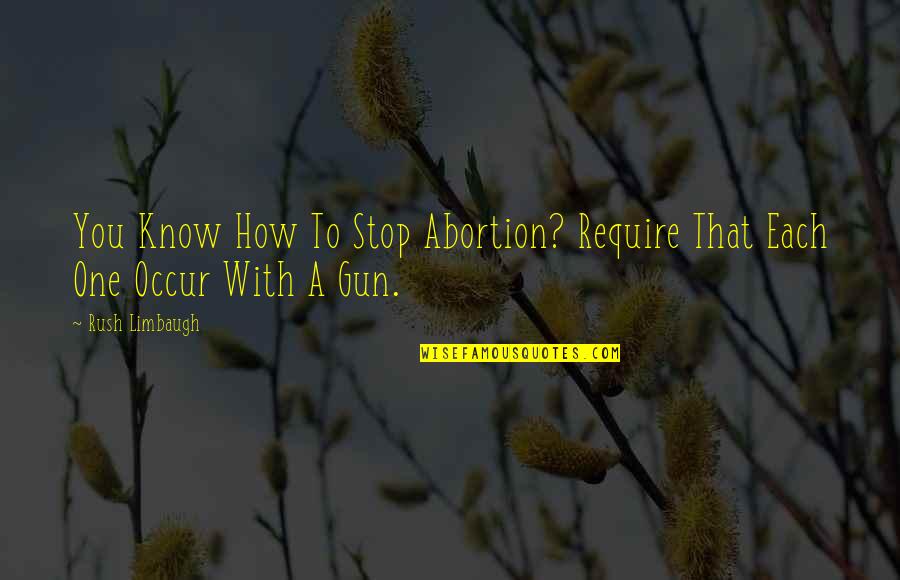 Vernunft Quotes By Rush Limbaugh: You Know How To Stop Abortion? Require That