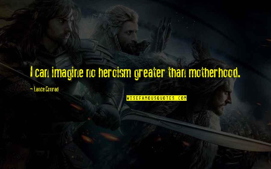Veroljub Sobic Sladoled Quotes By Lance Conrad: I can imagine no heroism greater than motherhood. Veroljub Sobic Sladoled Quotes By Lance Conrad: I can imagine no heroism greater than motherhood.