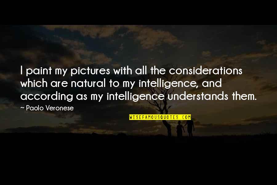 Veronese Quotes By Paolo Veronese: I paint my pictures with all the considerations Veronese Quotes By Paolo Veronese: I paint my pictures with all the considerations