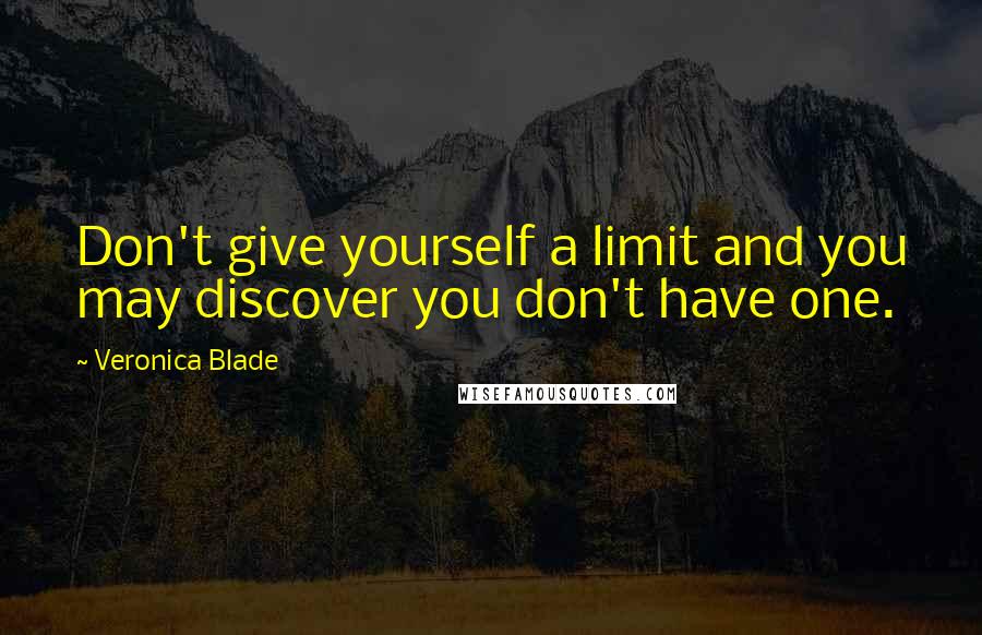 Veronica Blade quotes: Don't give yourself a limit and you may discover you don't have one.