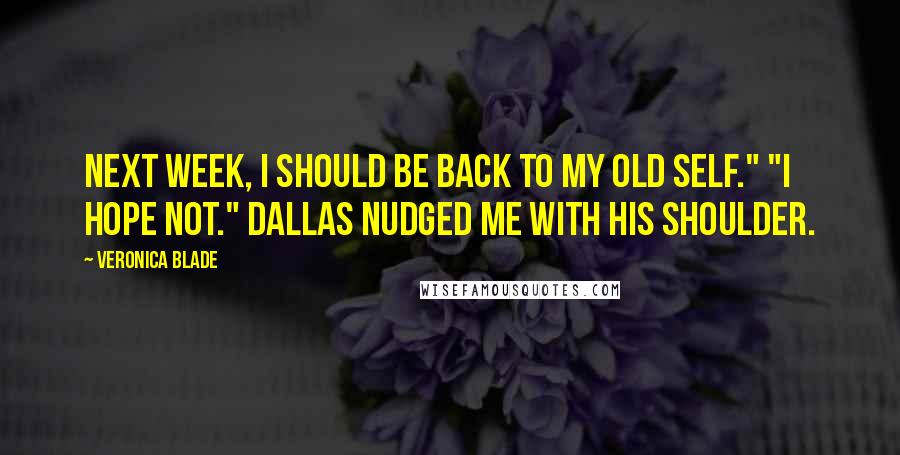 Veronica Blade quotes: Next week, I should be back to my old self." "I hope not." Dallas nudged me with his shoulder.