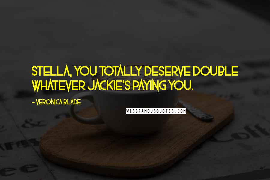 Veronica Blade quotes: Stella, you totally deserve double whatever Jackie's paying you.
