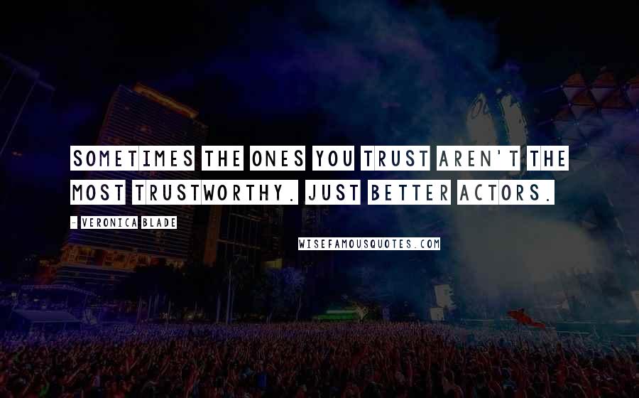 Veronica Blade quotes: Sometimes the ones you trust aren't the most trustworthy. Just better actors.