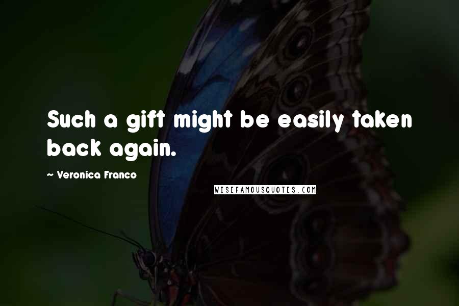 Veronica Franco quotes: Such a gift might be easily taken back again.