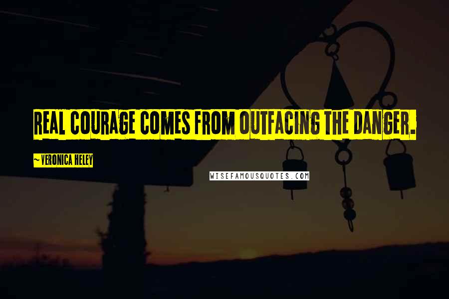 Veronica Heley quotes: Real courage comes from outfacing the danger.