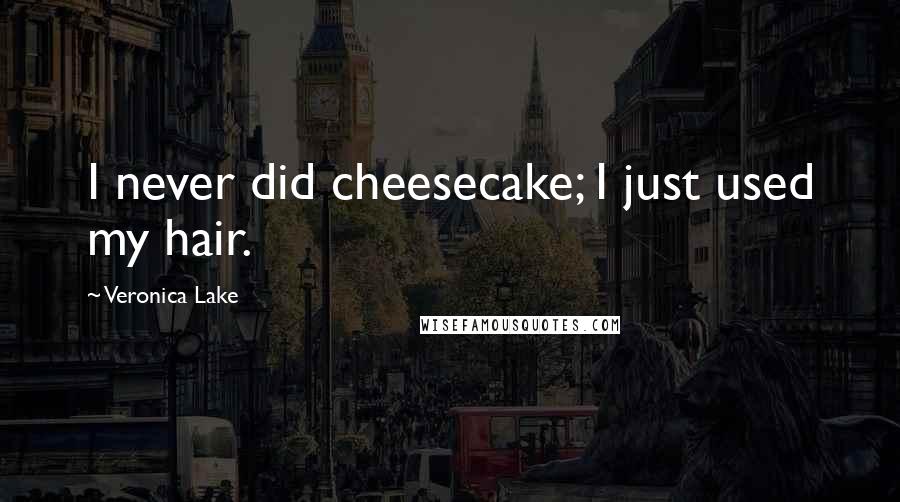 Veronica Lake quotes: I never did cheesecake; I just used my hair.