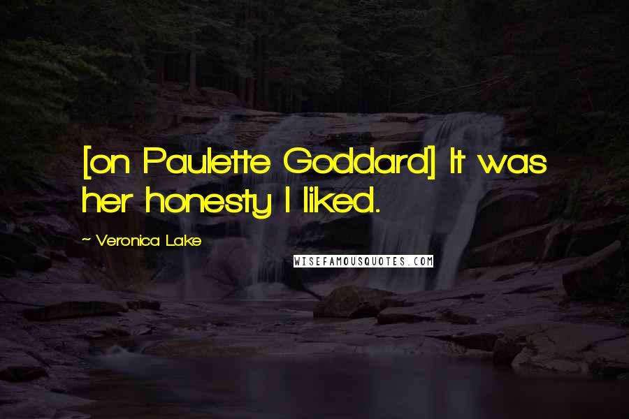 Veronica Lake quotes: [on Paulette Goddard] It was her honesty I liked.