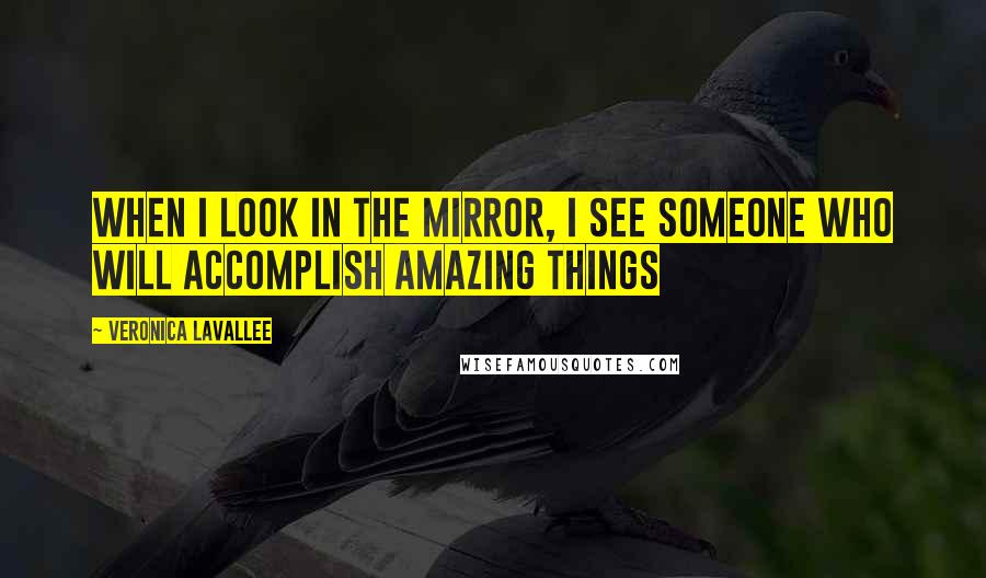 Veronica Lavallee quotes: When I look in the mirror, I see someone who will accomplish amazing things