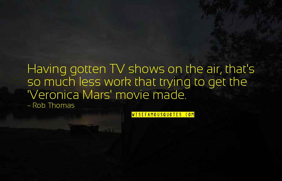 Veronica Mars Movie Quotes By Rob Thomas: Having gotten TV shows on the air, that's