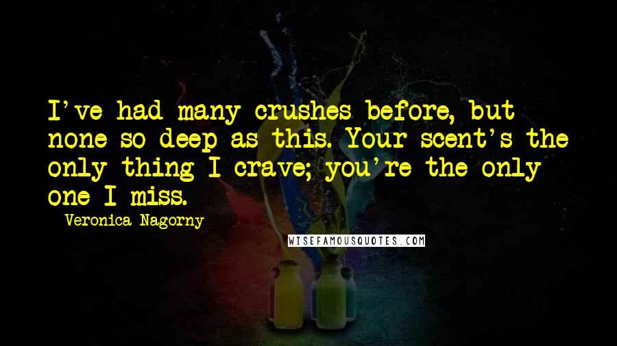 Veronica Nagorny quotes: I've had many crushes before, but none so deep as this. Your scent's the only thing I crave; you're the only one I miss.