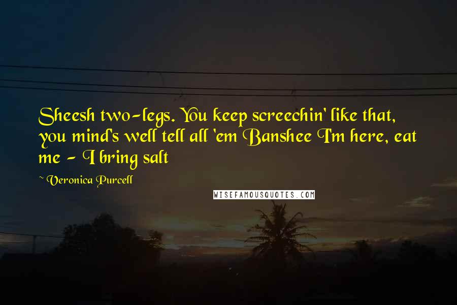 Veronica Purcell quotes: Sheesh two-legs. You keep screechin' like that, you mind's well tell all 'em Banshee I'm here, eat me - I bring salt