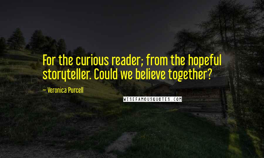 Veronica Purcell quotes: For the curious reader; from the hopeful storyteller. Could we believe together?