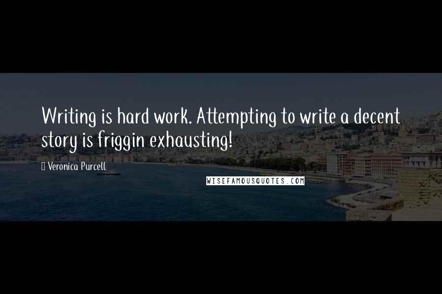 Veronica Purcell quotes: Writing is hard work. Attempting to write a decent story is friggin exhausting!