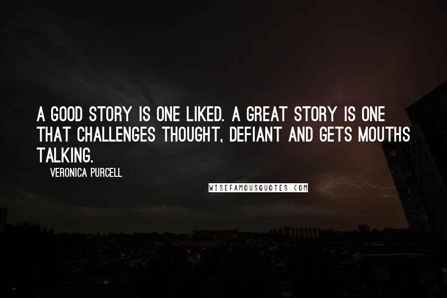 Veronica Purcell quotes: A good story is one liked. A great story is one that challenges thought, defiant and gets mouths talking.