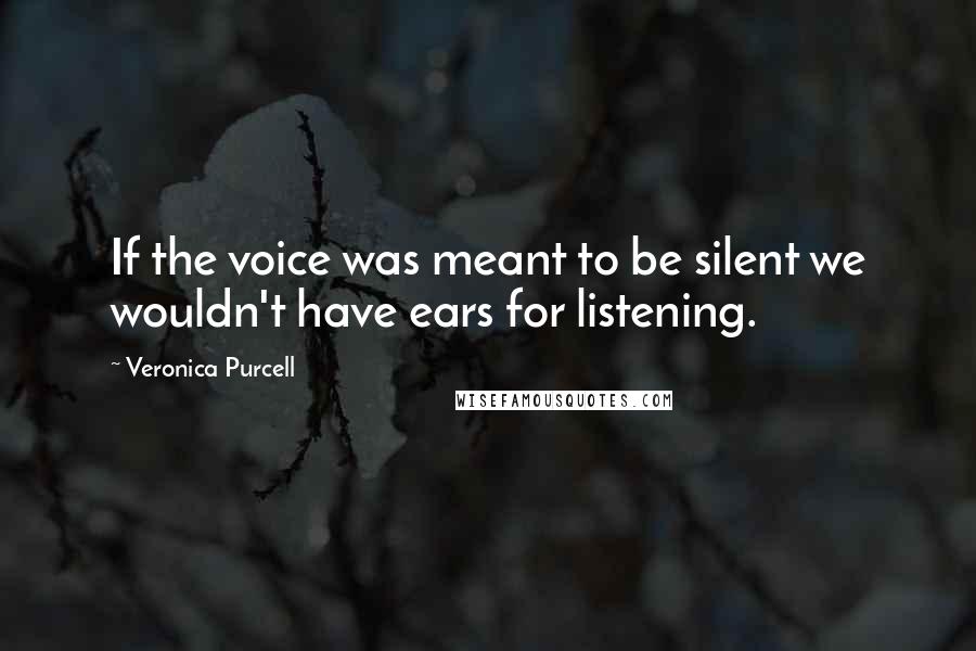 Veronica Purcell quotes: If the voice was meant to be silent we wouldn't have ears for listening.