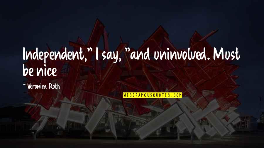 Veronica Quotes By Veronica Roth: Independent," I say, "and uninvolved. Must be nice Veronica Quotes By Veronica Roth: Independent," I say, "and uninvolved. Must be nice