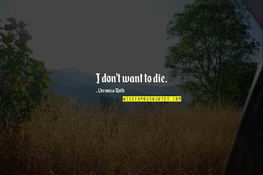 Veronica Quotes By Veronica Roth: I don't want to die. Veronica Quotes By Veronica Roth: I don't want to die.