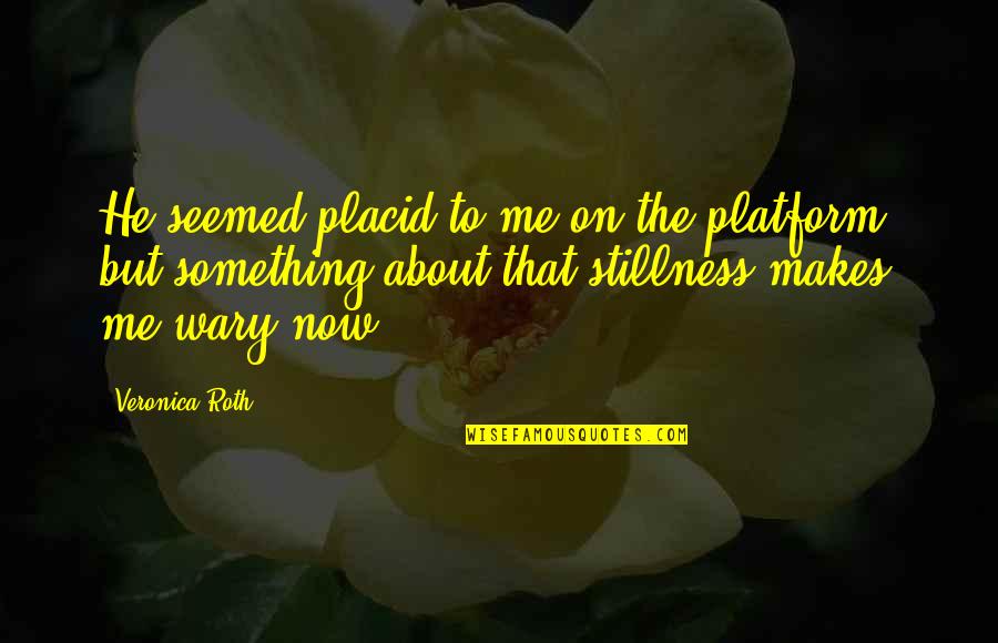 Veronica Quotes By Veronica Roth: He seemed placid to me on the platform, Veronica Quotes By Veronica Roth: He seemed placid to me on the platform,
