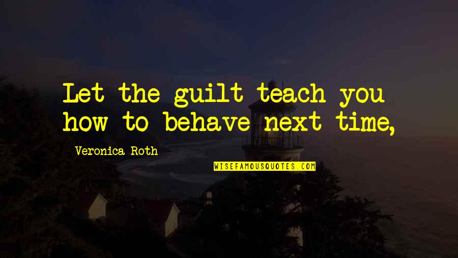 Veronica Quotes By Veronica Roth: Let the guilt teach you how to behave Veronica Quotes By Veronica Roth: Let the guilt teach you how to behave