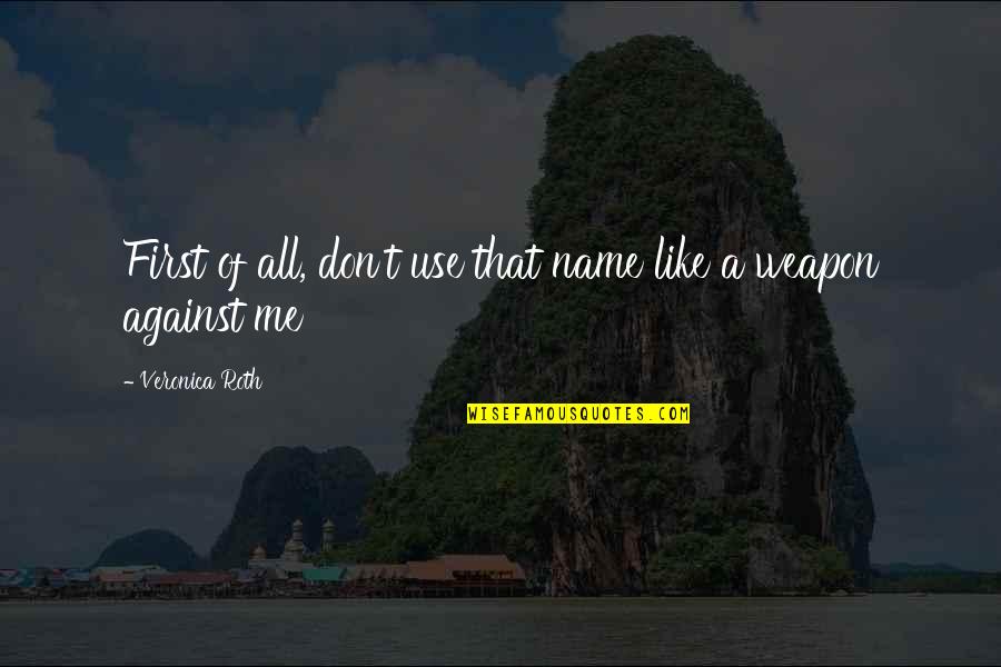 Veronica Quotes By Veronica Roth: First of all, don't use that name like Veronica Quotes By Veronica Roth: First of all, don't use that name like