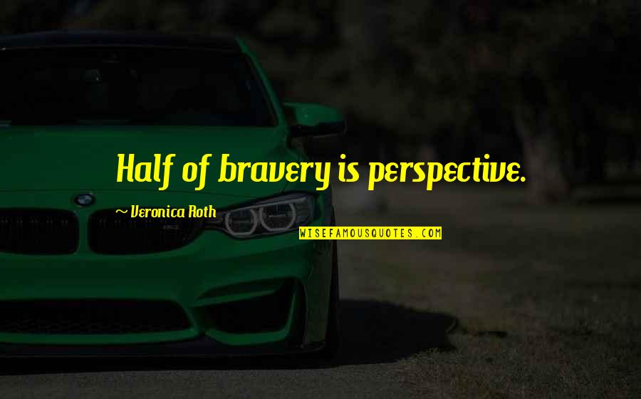 Veronica Quotes By Veronica Roth: Half of bravery is perspective. Veronica Quotes By Veronica Roth: Half of bravery is perspective.