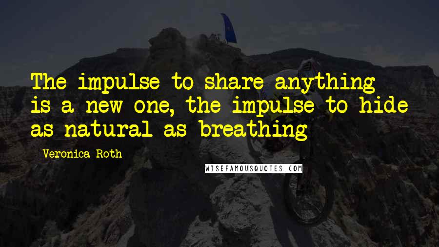 Veronica Roth quotes: The impulse to share anything is a new one, the impulse to hide as natural as breathing