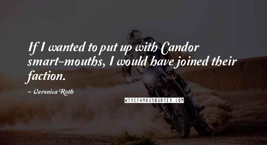 Veronica Roth quotes: If I wanted to put up with Candor smart-mouths, I would have joined their faction.
